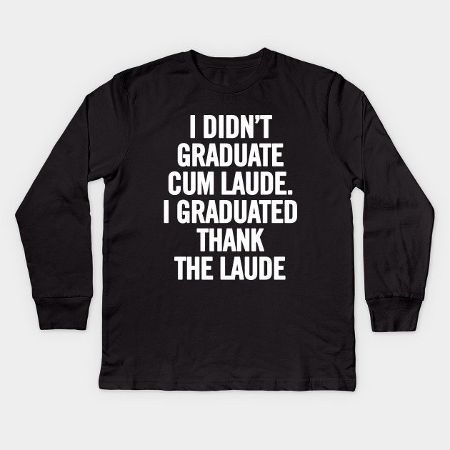 I Didn't Graduate Cum Laude. I Graduated Thank The Laude